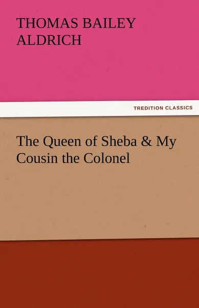 Обложка книги The Queen of Sheba . My Cousin the Colonel, Thomas Bailey Aldrich