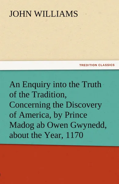 Обложка книги An Enquiry Into the Truth of the Tradition, Concerning the Discovery of America, by Prince Madog AB Owen Gwynedd, about the Year, 1170, John Williams