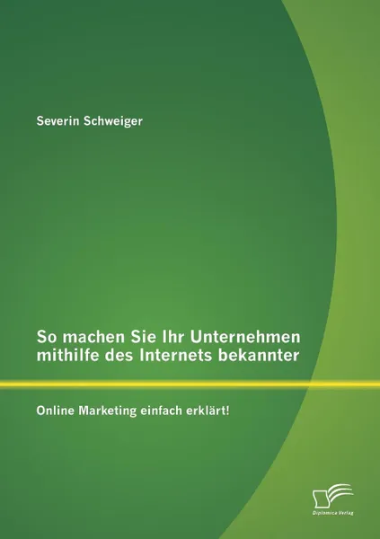 Обложка книги So Machen Sie Ihr Unternehmen Mithilfe Des Internets Bekannter. Online Marketing Einfach Erklart., Severin Schweiger