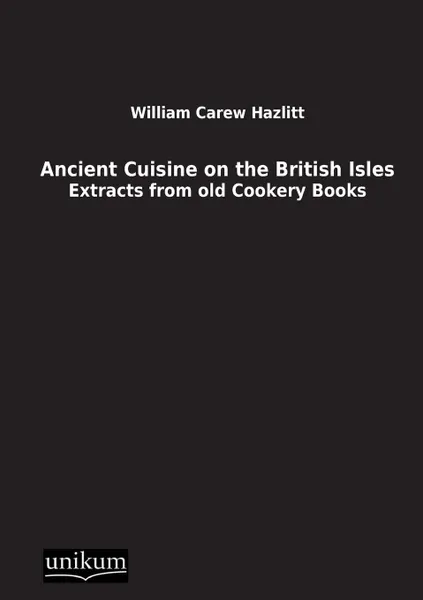 Обложка книги Ancient Cuisine on the British Isles, William Carew Hazlitt