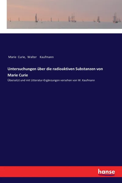 Обложка книги Untersuchungen uber die radioaktiven Substanzen von Marie Curie, Marie Curie, Walter Kaufmann