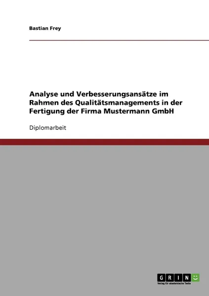 Обложка книги Analyse und Verbesserungsansatze im Rahmen des Qualitatsmanagements in der Fertigung der Firma Mustermann GmbH, Bastian Frey