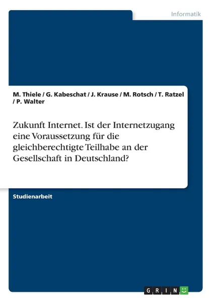 Обложка книги Zukunft Internet. Ist der Internetzugang eine  Voraussetzung fur die gleichberechtigte Teilhabe an der Gesellschaft in Deutschland., T. Ratzel, P. Walter, M. Thiele