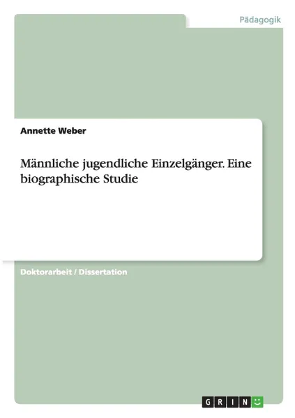 Обложка книги Mannliche Jugendliche Einzelganger. Eine Biographische Studie, Annette Weber