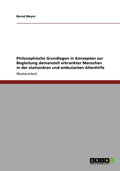 Обложка книги Philosophische Grundlagen in Konzepten zur Begleitung demenziell erkrankter Menschen in der stationaren und ambulanten Altenhilfe, Bernd Meyer
