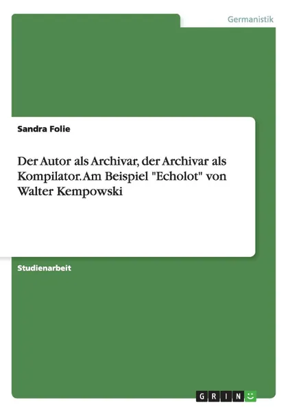 Обложка книги Der Autor als Archivar, der Archivar als Kompilator. Am Beispiel 