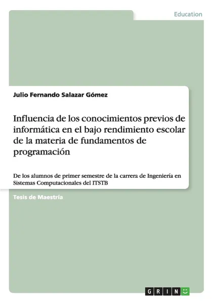 Обложка книги Influencia de los conocimientos previos de informatica en el bajo rendimiento escolar de la materia de fundamentos de programacion, Julio Fernando Salazar Gómez