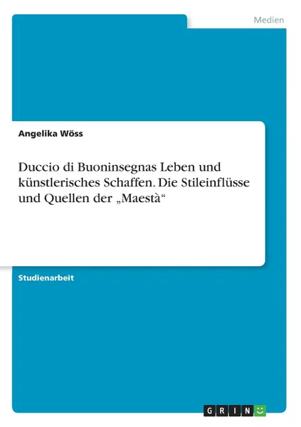 Обложка книги Duccio di Buoninsegnas Leben und kunstlerisches Schaffen. Die Stileinflusse und Quellen der .Maesta