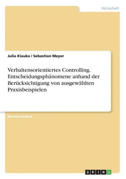 Обложка книги Verhaltensorientiertes Controlling. Entscheidungsphanomene anhand der Berucksichtigung von ausgewahlten Praxisbeispielen, Sebastian Meyer, Julia Kiauka