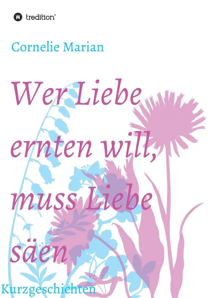 Обложка книги Wer Liebe ernten will, muss Liebe saen, Cornelie Marian