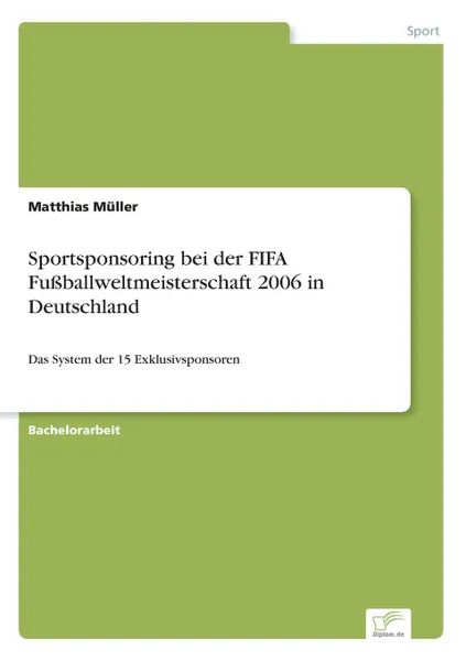 Обложка книги Sportsponsoring bei der FIFA Fussballweltmeisterschaft 2006 in Deutschland, Matthias Müller