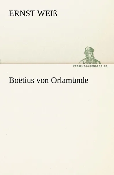 Обложка книги Boetius Von Orlamunde, Ernst Wei, Ernst Weiss