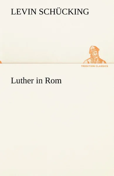 Обложка книги Luther in ROM, Levin Sch Cking, Levin Schucking