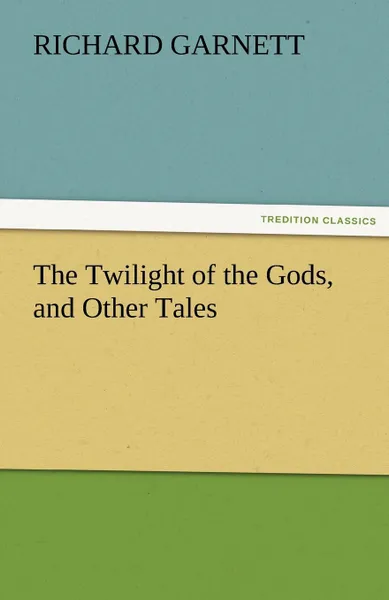 Обложка книги The Twilight of the Gods, and Other Tales, Richard Garnett