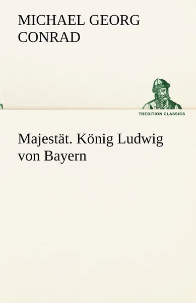 Обложка книги Majestat. Konig Ludwig Von Bayern, Michael Georg Conrad