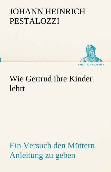 Обложка книги Wie Gertrud ihre Kinder lehrt, Johann Heinrich Pestalozzi