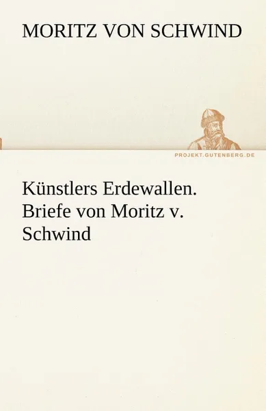 Обложка книги Kunstlers Erdewallen. Briefe Von Moritz V. Schwind, Moritz Von Schwind