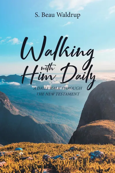 Обложка книги Walking with Him Daily. A Daily Walk Through the New Testament, S. Beau Waldrup