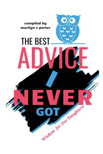 Обложка книги The Best Advice I Never Got. Wisdom for Our Daughters, Marilyn  E Porter