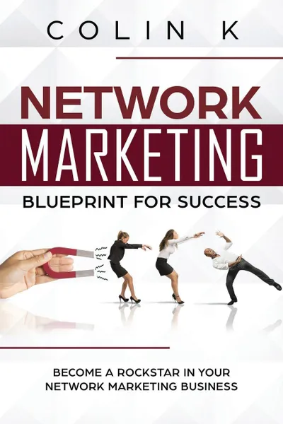 Обложка книги Network Marketing Blueprint for Success. Become a Rockstar in Your Network Marketing Business, Colin K