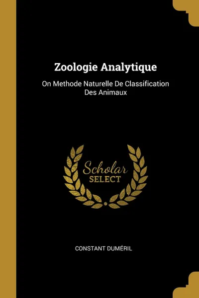 Обложка книги Zoologie Analytique. On Methode Naturelle De Classification Des Animaux, Constant Duméril