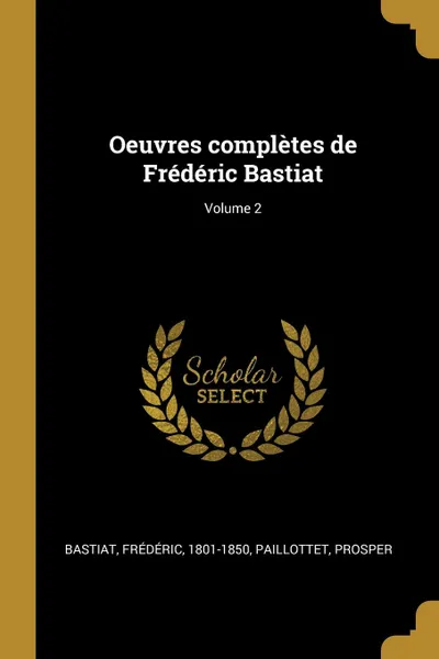 Обложка книги Oeuvres completes de Frederic Bastiat; Volume 2, Bastiat Frédéric 1801-1850, Paillottet Prosper