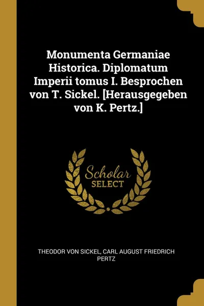 Обложка книги Monumenta Germaniae Historica. Diplomatum Imperii tomus I. Besprochen von T. Sickel. .Herausgegeben von K. Pertz.., Theodor von Sickel, Carl August Friedrich Pertz