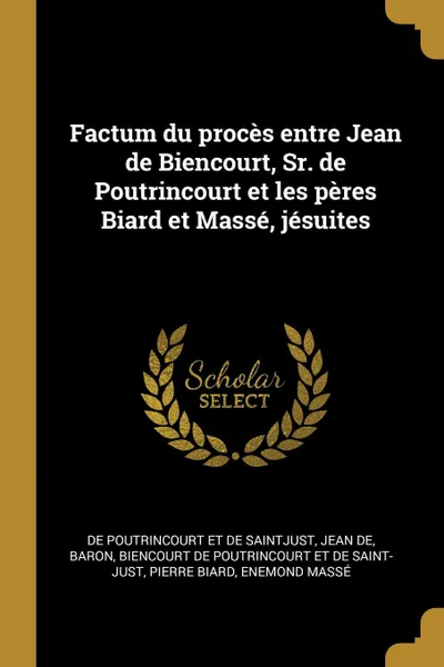 Обложка книги Factum du proces entre Jean de Biencourt, Sr. de Poutrincourt et les peres Biard et Masse, jesuites, Biencourt de Poutrincourt et de Saint-Ju, Pierre Biard, Enemond Massé