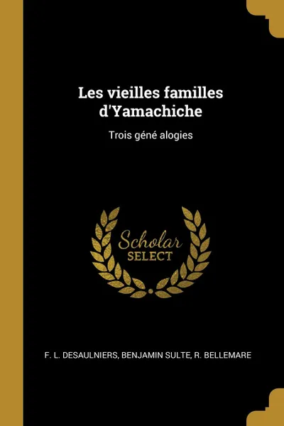 Обложка книги Les vieilles familles d.Yamachiche. Trois gene alogies, F. L. Desaulniers, Benjamin Sulte, R. Bellemare