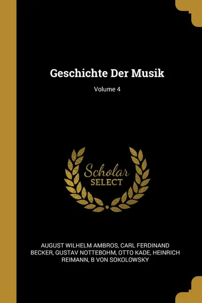 Обложка книги Geschichte Der Musik; Volume 4, August Wilhelm Ambros, Carl Ferdinand Becker, Gustav Nottebohm