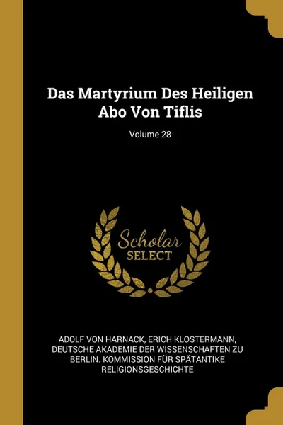 Обложка книги Das Martyrium Des Heiligen Abo Von Tiflis; Volume 28, Adolf von Harnack, Erich Klostermann