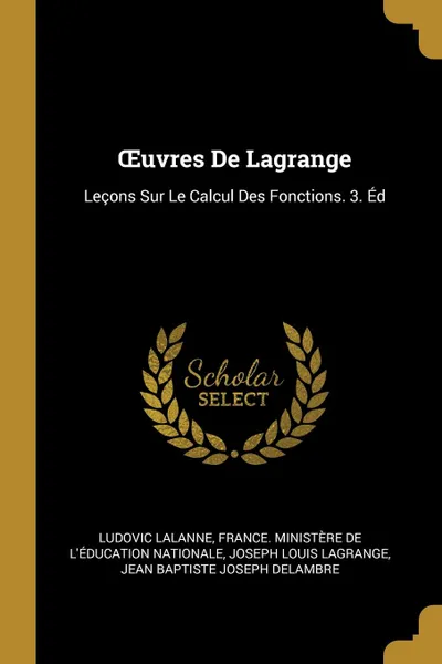 Обложка книги OEuvres De Lagrange. Lecons Sur Le Calcul Des Fonctions. 3. Ed, Ludovic Lalanne, Joseph Louis Lagrange