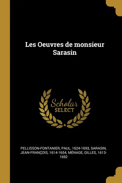 Обложка книги Les Oeuvres de monsieur Sarasin, Pellisson-Fontanier Paul 1624-1693, Sarasin Jean-François 1614-1654, Ménage Gille 1613-1692