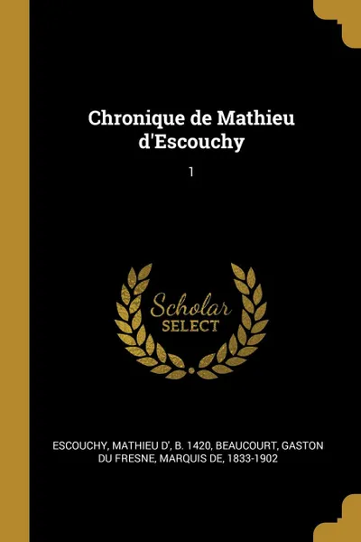 Обложка книги Chronique de Mathieu d.Escouchy. 1, Mathieu d' Escouchy