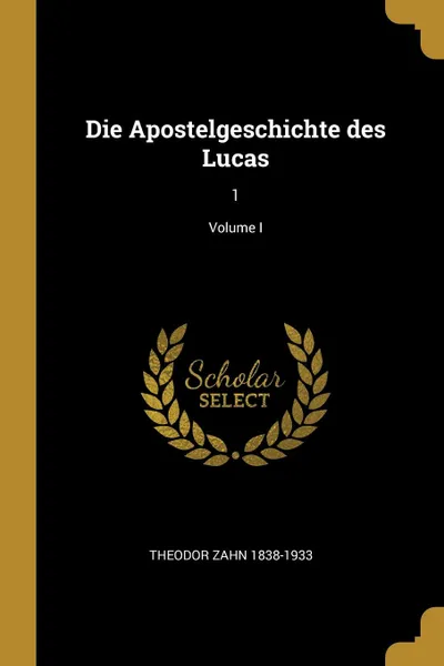 Обложка книги Die Apostelgeschichte des Lucas. 1; Volume I, Theodor Zahn