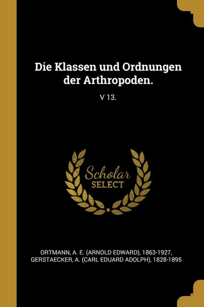 Обложка книги Die Klassen und Ordnungen der Arthropoden. V 13., A E. 1863-1927 Ortmann, A 1828-1895 Gerstaecker