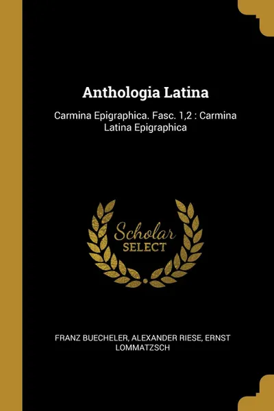 Обложка книги Anthologia Latina. Carmina Epigraphica. Fasc. 1,2 : Carmina Latina Epigraphica, Franz Buecheler, Alexander Riese, Ernst Lommatzsch