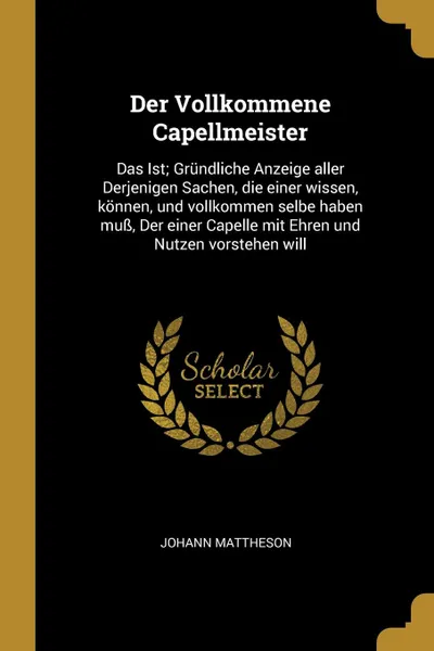 Обложка книги Der Vollkommene Capellmeister. Das Ist; Grundliche Anzeige aller Derjenigen Sachen, die einer wissen, konnen, und vollkommen selbe haben muss, Der einer Capelle mit Ehren und Nutzen vorstehen will, Johann Mattheson