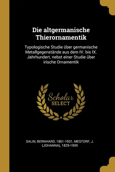 Обложка книги Die altgermanische Thierornamentik. Typologische Studie uber germanische Metallgegenstande aus dem IV. bis IX. Jahrhundert, nebst einer Studie uber irische Ornamentik, Bernhard Salin, J 1829-1909 Mestorf