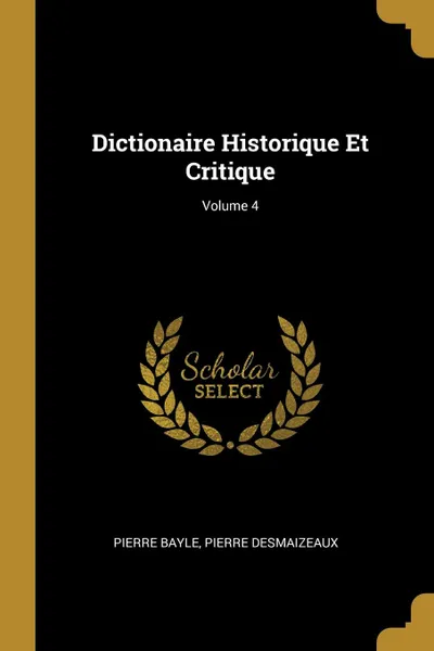 Обложка книги Dictionaire Historique Et Critique; Volume 4, Pierre Bayle, Pierre Desmaizeaux