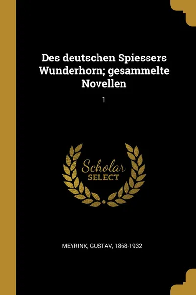 Обложка книги Des deutschen Spiessers Wunderhorn; gesammelte Novellen. 1, Gustav Meyrink