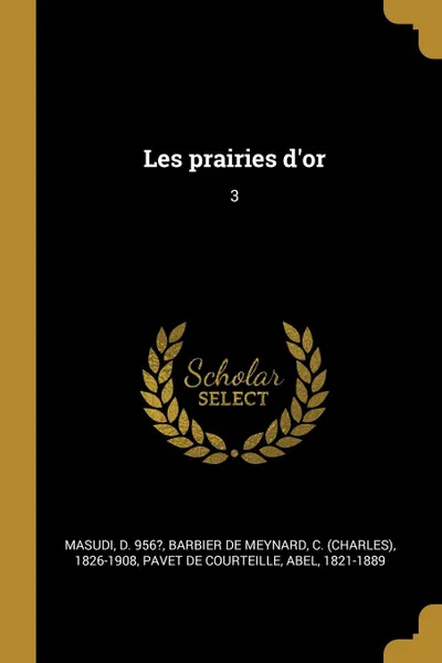 Обложка книги Les prairies d.or. 3, d 956? Masudi, C 1826-1908 Barbier de Meynard, Abel Pavet de Courteille