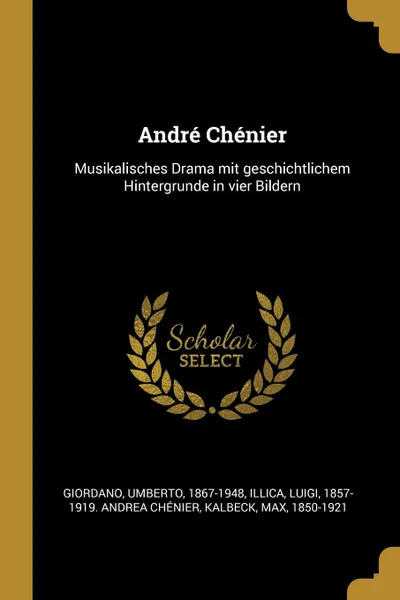 Обложка книги Andre Chenier. Musikalisches Drama mit geschichtlichem Hintergrunde in vier Bildern, Umberto Giordano, Luigi Illica, Max Kalbeck