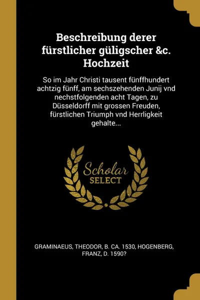 Обложка книги Beschreibung derer furstlicher guligscher .c. Hochzeit. So im Jahr Christi tausent funffhundert achtzig funff, am sechszehenden Junij vnd nechstfolgenden acht Tagen, zu Dusseldorff mit grossen Freuden, furstlichen Triumph vnd Herrligkeit gehalte..., Theodor Graminaeus, Franz Hogenberg