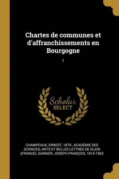 Обложка книги Chartes de communes et d.affranchissements en Bourgogne. 1, Ernest Champeaux, Joseph François Garnier