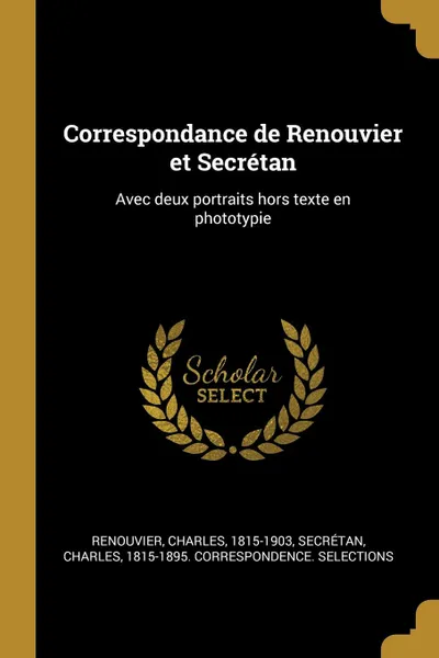 Обложка книги Correspondance de Renouvier et Secretan. Avec deux portraits hors texte en phototypie, Charles Renouvier, Charles Secrétan
