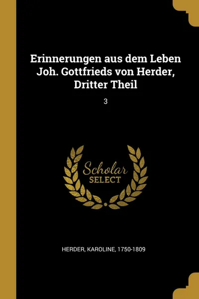 Обложка книги Erinnerungen aus dem Leben Joh. Gottfrieds von Herder, Dritter Theil. 3, Karoline Herder