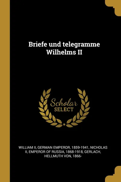 Обложка книги Briefe und telegramme Wilhelms II, German Emperor William II, Hellmuth von Gerlach