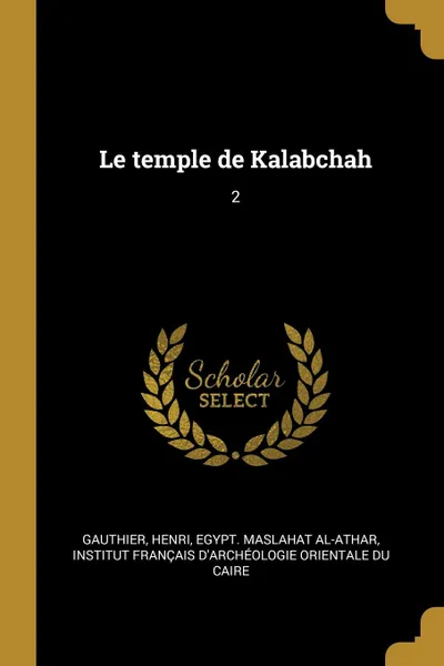 Обложка книги Le temple de Kalabchah. 2, Henri Gauthier