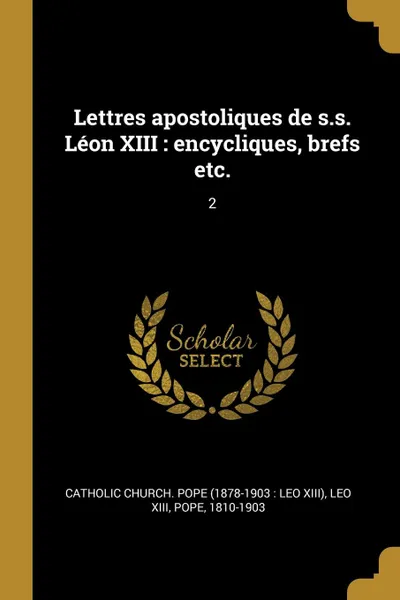 Обложка книги Lettres apostoliques de s.s. Leon XIII. encycliques, brefs etc.: 2, Pope Leo XIII